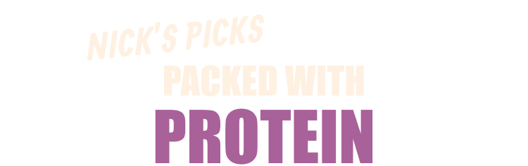 Nick’s Picks Packed with Protein